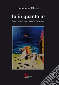 Io in quanto io. Storia di un «impossibile» restauro libro