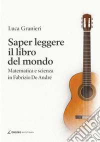 Saper leggere il libro del mondo. Matematica e scienza in Fabrizio De Andrè libro