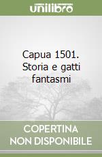 Capua 1501. Storia e gatti fantasmi libro