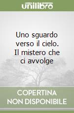 Uno sguardo verso il cielo. Il mistero che ci avvolge libro