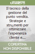 Il tecnico della gestione del punto vendita. Strategie e stru,menti per ottimizzare l'esperienza cliente e massimizzare le vendite libro