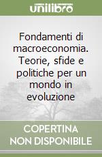 Fondamenti di macroeconomia. Teorie, sfide e politiche per un mondo in evoluzione libro usato