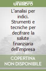 L`analisi per indici. Strumenti e tecniche per decifrare la salute finanziaria dell`impresa libro usato