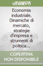 Economia industriale. Dinamiche di mercato, strategie d`impresa e strumenti di politica economica libro usato