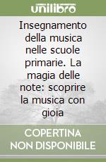 Insegnamento della musica nelle scuole primarie. La magia delle note: scoprire la musica con gioia libro usato