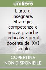 L`arte di insegnare. Strategie, competenze e nuove pratiche educative per il docente del XXI secolo libro usato