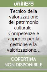 Tecnico della valorizzazione del patrimonio culturale. Competenze e approcci per la gestione e la valorizzazione dei beni culturali libro