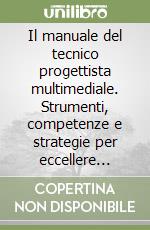 Il manuale del tecnico progettista multimediale. Strumenti, competenze e strategie per eccellere nella comunicazione visiva e interattiva libro