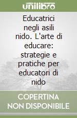 Educatrici negli asili nido. L'arte di educare: strategie e pratiche per educatori di nido libro