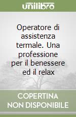 Operatore di assistenza termale. Una professione per il benessere ed il relax libro