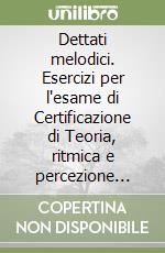 Dettati melodici. Esercizi per l'esame di Certificazione di Teoria, ritmica e percezione musicale libro