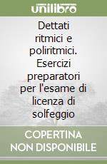 Dettati ritmici e poliritmici. Esercizi preparatori per l'esame di licenza di solfeggio