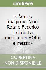 «L'amico magico»: Nino Rota e Federico Fellini. La musica per «Otto e mezzo» libro