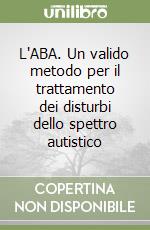 L'ABA. Un valido metodo per il trattamento dei disturbi dello spettro autistico libro