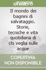 Il mondo dei bagnini di salvataggio. Storie, tecniche e vita quotidiana di chi veglia sulle acque libro