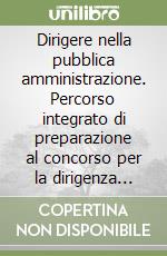 Dirigere nella pubblica amministrazione. Percorso integrato di preparazione al concorso per la dirigenza pubblica libro