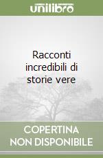 Racconti incredibili di storie vere libro