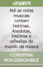 Até as notas musicais contam histórias. Anedotas, histórias e reflexões do mundo da música libro