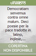 Democratiam servemus contra omne malum. Dieci poesie per la pace tradotte in latino, inglese, spagnolo, francese, portoghese, interlingua, tedesco, siciliano e greco libro