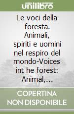 Le voci della foresta. Animali, spiriti e uomini nel respiro del mondo-Voices int he forest: Animal, spirits and humans in the breath of the world libro