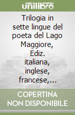 Trilogia in sette lingue del poeta del Lago Maggiore, Ediz. italiana, inglese, francese, tedesca, latina, portoghese e spagnola