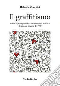 Il graffitismo. Storia e protagonisti di un fenomeno artistico degli anni Ottanta del '900 libro