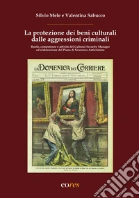 La protezione dei beni culturali dalle aggressioni criminali. Ruolo, competenze e attività del Cultural Security Manager ed elaborazione del Piano di Sicurezza Anticrimine. Ediz. per la scuola libro