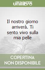 Il nostro giorno arriverà. Ti sento vivo sulla mia pelle libro