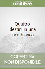 Quattro destini in una luce bianca libro