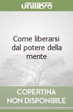 Come liberarsi dal potere della mente libro