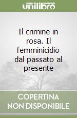 Il crimine in rosa. Il femminicidio dal passato al presente libro
