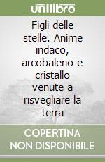 Figli delle stelle. Anime indaco, arcobaleno e cristallo venute a risvegliare la terra