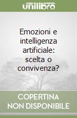 Emozioni e intelligenza artificiale: scelta o convivenza? libro