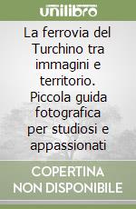 La ferrovia del Turchino tra immagini e territorio. Piccola guida fotografica per studiosi e appassionati libro