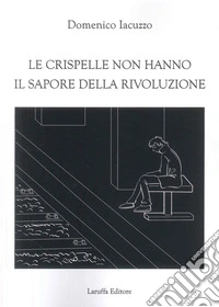 Le crispelle non hanno il sapore della rivoluzione libro