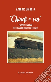 Chiudi e vai! Viaggi calabresi di un capotreno esistenziale