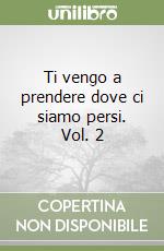 Ti vengo a prendere dove ci siamo persi. Vol. 2 libro