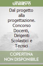 Dal progetto alla progettazione. Concorso Docenti, Dirigenti Scolastici e Tecnici libro