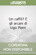 Un caffè? E gli arcani di Ugo Pierri libro