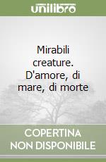 Mirabili creature. D'amore, di mare, di morte libro