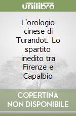 L'orologio cinese di Turandot. Lo spartito inedito tra Firenze e Capalbio libro
