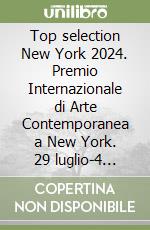 Top selection New York 2024. Premio Internazionale di Arte Contemporanea a New York. 29 luglio-4 agosto 2024 libro