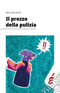 Il prezzo della pulizia. Le lavoratrici delle pulizie in Veneto libro