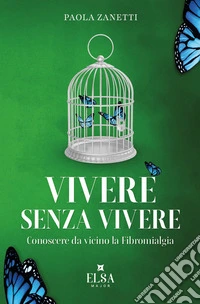 Vivere senza vivere. Conoscere da vicino la fibromialgia. Ediz. integrale libro