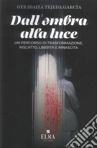 De la sombra a la luz (dall'ombra alla luce). Un percorso di trasformazione, riscatto, libertà e rinascita. Ediz. integrale libro
