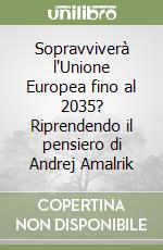 Sopravviverà l'Unione Europea fino al 2035? Riprendendo il pensiero di Andrej Amalrik