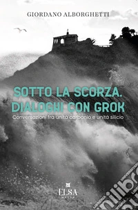 Sotto la scorza. Dialoghi con Grok. Conversazioni tra unità carbonio e unità silicio