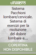 Sistema Pacchioni lombare/cervicale. Sistema di esercizi per la risoluzione del dolore lombare e cervicale libro