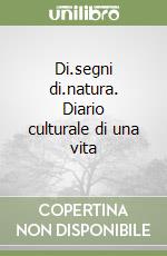 Di.segni di.natura. Diario culturale di una vita libro