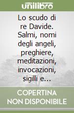 Lo scudo di re Davide. Salmi, nomi degli angeli, preghiere, meditazioni, invocazioni, sigilli e rituali degli arcangeli libro